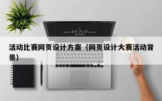 改则活动比赛网页设计方案（网页设计大赛活动背景）